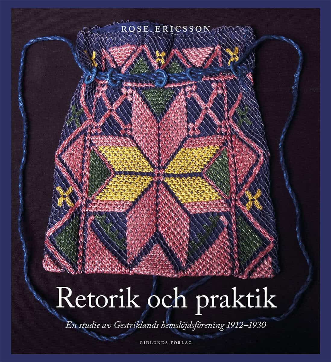 Rose Ericsson : Retorik och praktik : En studie av Gestriklands hemslöjdsförening 1912-1930