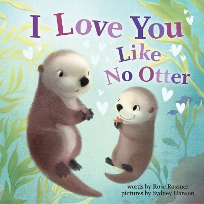 Rossner, Rose ; Hanson, Sydney : I Love You Like No Otter