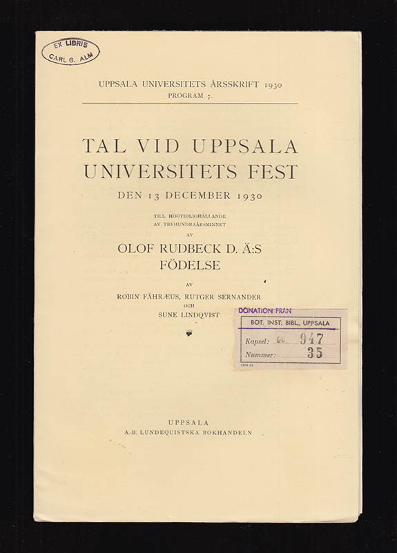 [Rudbeck, Olof, d.ä. (1630-1702)]. Fåhræus, Robin (1888-1968) ; Lindqvist, Sune (1887-1976) ; Sernander, Rutger (1866-1944) : Tal vid Uppsala universitets fest den 13 december 1930 till högtidlighållande av trehundraårsminnet av Olof Rudbeck d. ä:s födelse