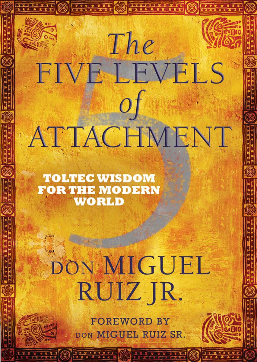 Ruiz, Don Miguel,    Jr. ; Ruiz, Don Miguel,     Jr. ; Ruiz, Don Miguel,      Jr. ; Ruiz, Don Miguel,       Jr. ; Ruiz, don Miguel : Five levels of attachment - toltec wisdom for the modern world