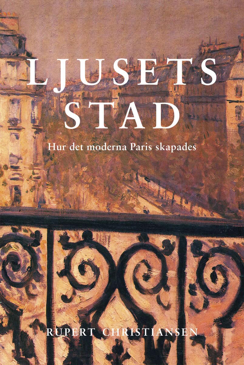 Rupert Christiansen : Ljusets stad : hur det moderna Paris skapades