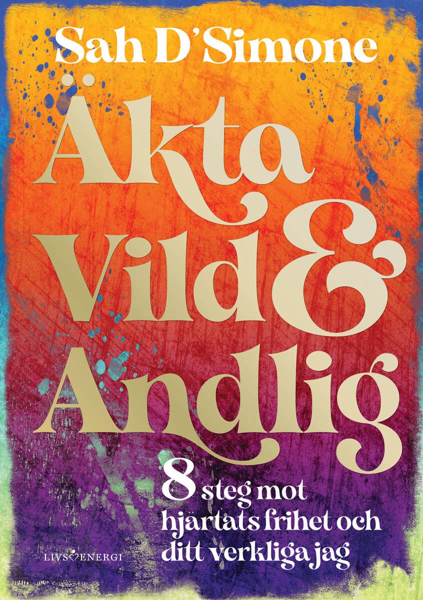 Sah D'Simone : Äkta, vild & andlig : 8 steg mot hjärtats frihet och ditt verkliga jag