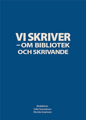 Samuelsson, Sofie ; Israelsson, Monika [red.] : Vi skriver - om bibliotek och skrivande