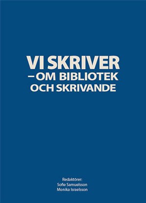 Samuelsson, Sofie ; Israelsson, Monika [red.] : Vi skriver - om bibliotek och skrivande