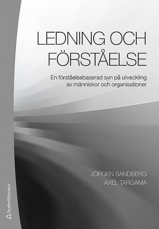 Sandberg, Jörgen ; Targama, Axel : Ledning och förståelse : en förståelsebaserad syn på utveckling av människor och organisationer