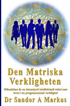 Sandor, Markus A. ; Swahn, Lars Helge : Den matriska verkligheten : människan är en sinnesstyrd intellektuell robot som lever i en programmerad verklighet