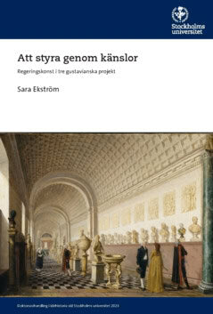 Sara Ekström : Att styra genom känslor : regeringskonst i tre gustavianska projekt