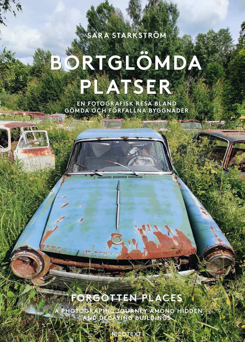 Sara Starkström : Bortglömda platser : en fotografisk resa bland gömda och förfallna byggnader / Forgotten places : a photographic journey among hidden and decaying buildings