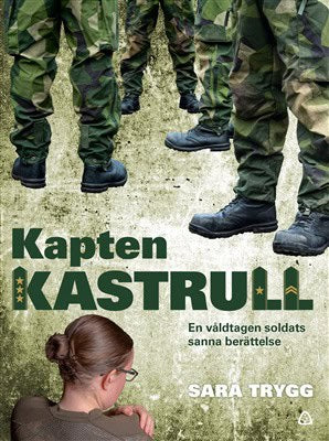 Sara Trygg : Kapten Kastrull : en våldtagen soldats sanna berättelse
