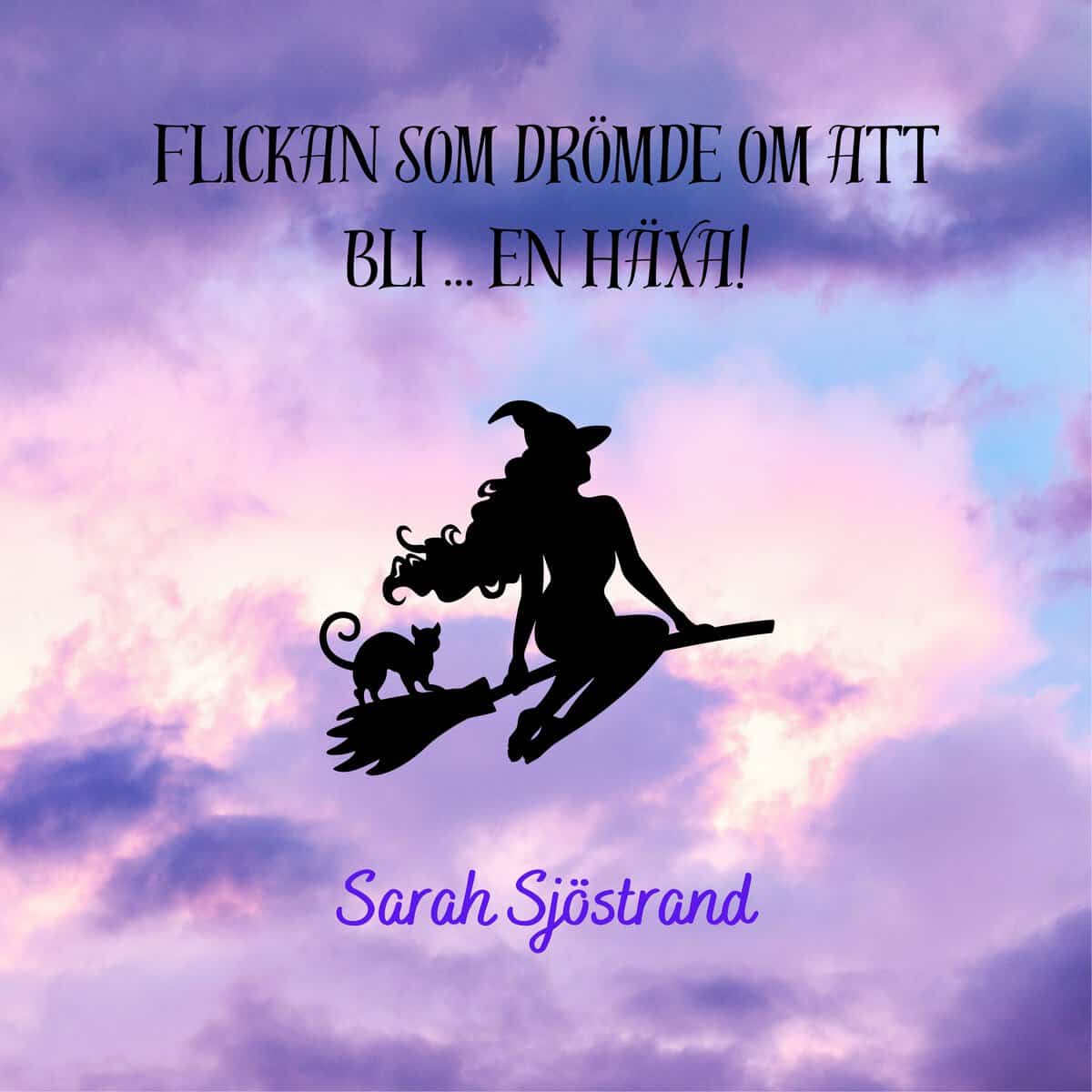 Sarah Sjöstrand : Flickan som drömde om att bli ... en häxa!