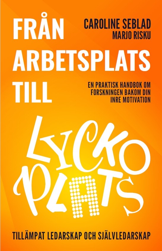 Seblad, Caroline ; Risku, Marjo : Från arbetsplats till lyckoplats : en praktisk handbok om forskningen bakom din inre motivation