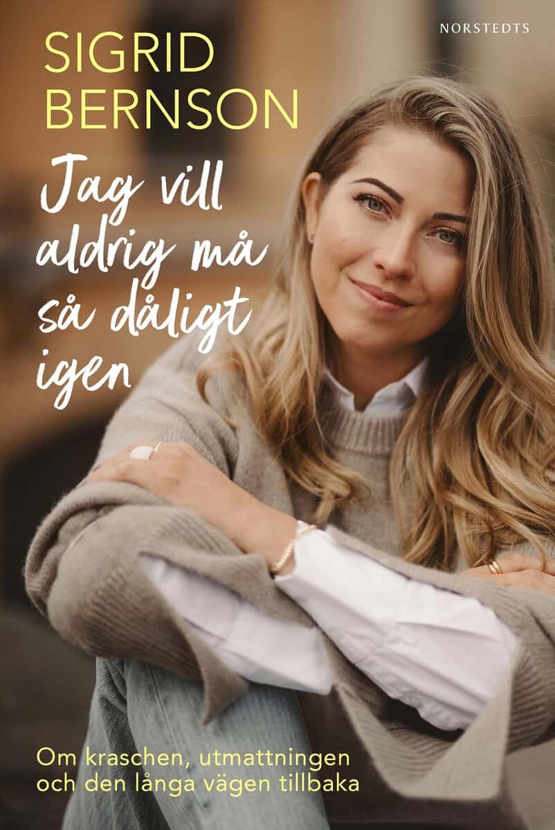 Sigrid Bernson : Jag vill aldrig må så dåligt igen : om kraschen, utmattningen och den långa vägen tillbaka