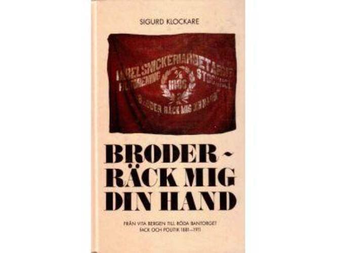 Sigurd Klockare : Broder räck mig din hand. Från Vita bergen till Röda bantorget. Fack och politik 1881-1911
