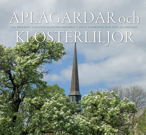 Sigurdson, Julia ; Zachrisson, Sune : Aplagårdar och klosterliljor : 800 år kring Vadstena klosters historia