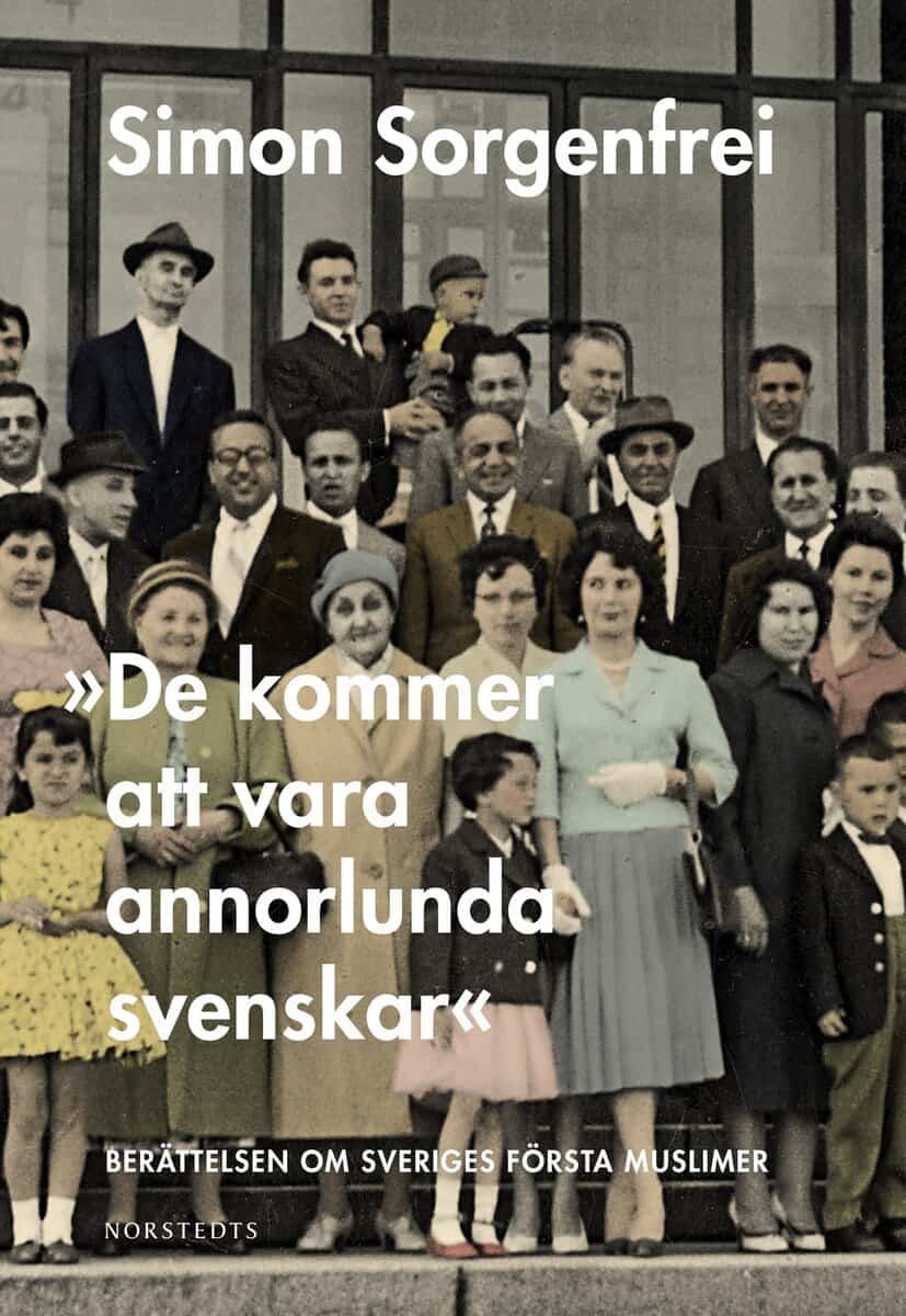 Simon Sorgenfrei : 'De kommer att vara annorlunda svenskar' : berättelsen om Sveriges första muslimer