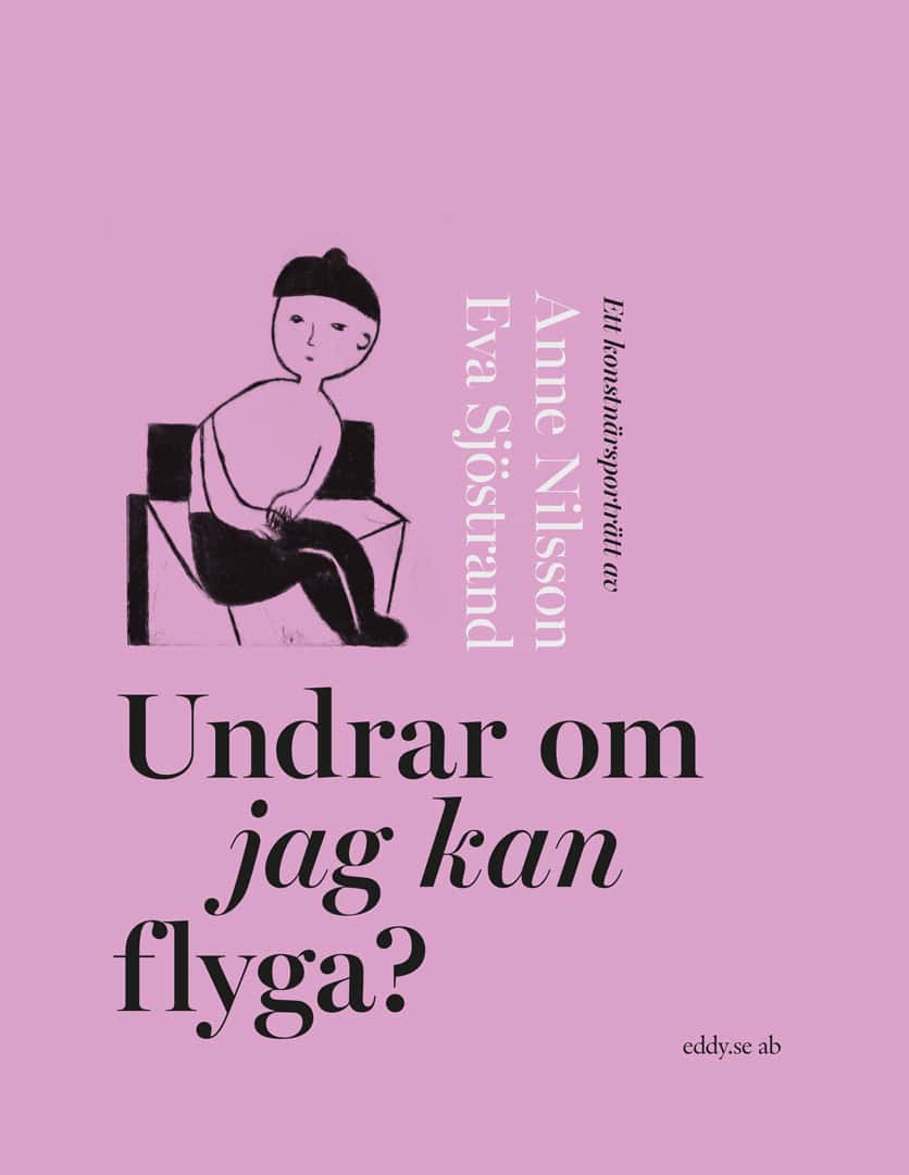 Sjöstrand, Eva ; Nilsson, Anne : Undrar om jag kan flyga? : ett konstnärsporträtt av Anne Nilsson