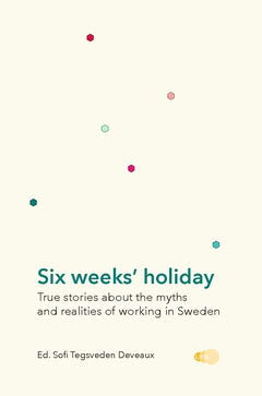 Sofi Tegsveden Deveaux : Six weeks' holiday : true stories about the myths and realities of working in Sweden
