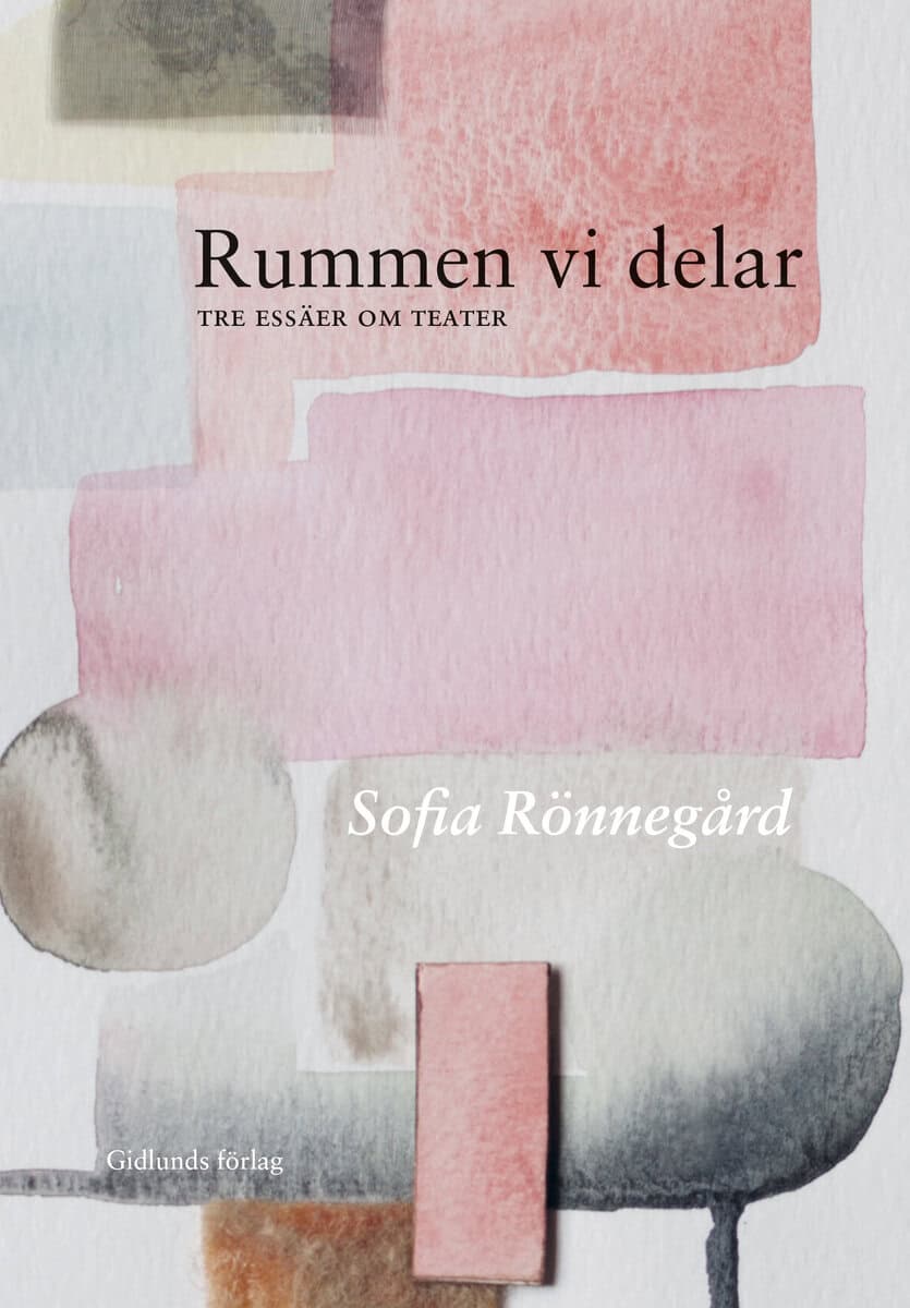 Sofia Rönnegård : Rummen vi delar : tre essäer om teater