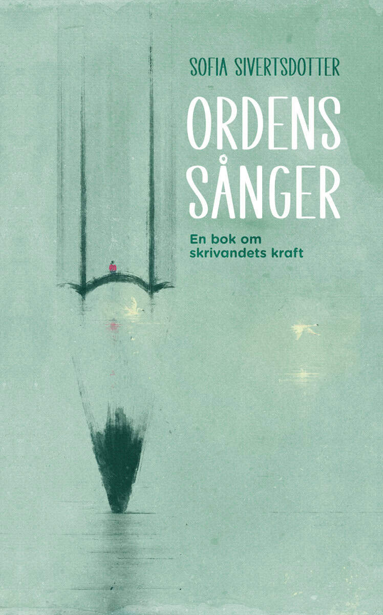 Sofia Sivertsdotter : Ordens sånger : en bok om skrivandets kraft