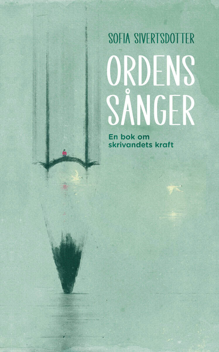 Sofia Sivertsdotter : Ordens sånger : en bok om skrivandets kraft