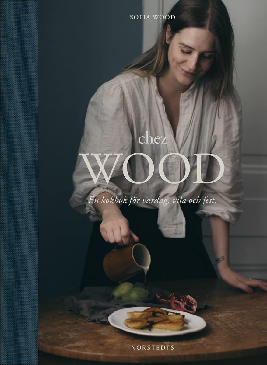 Sofia Wood : Chez Wood : en kokbok för vardag, vila och fest