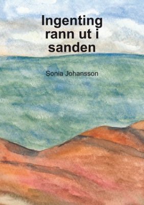 Sonia Johansson : Ingenting rann ut i sanden