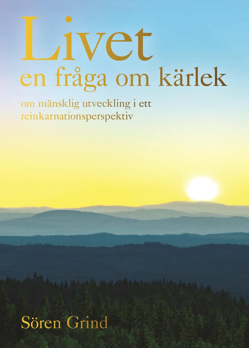 Sören Grind : Livet - en fråga om kärlek : om mänsklig utveckling i ett reinkarnationsperspektiv