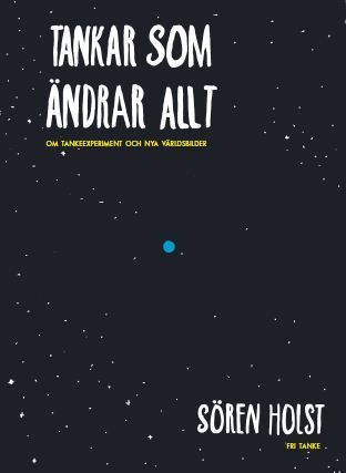 Sören Holst : Tankar som ändrar allt : om tankeexperiment och nya världsbilder