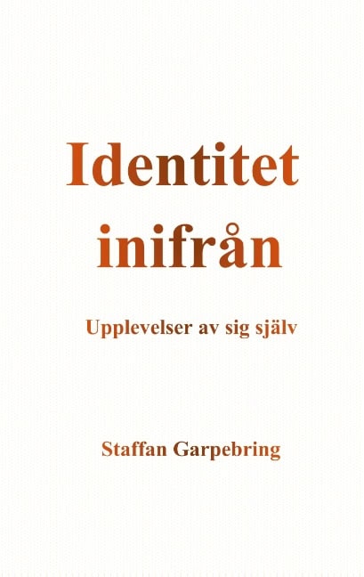 Staffan Garpebring : Identitet inifrån : upplevelser av sig själv