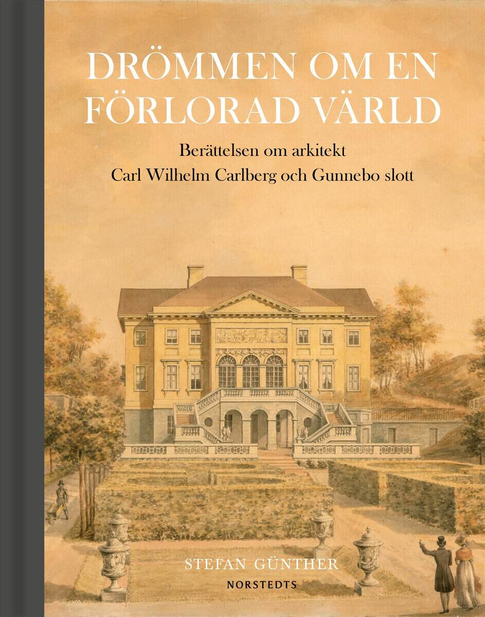 Stefan Günther : Drömmen om en förlorad värld : berättelsen om arkitekt Carl Wilhelm Carlberg och Gunnebo slott