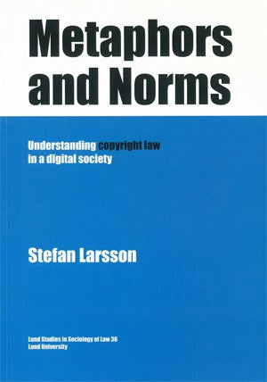 Stefan Larsson : Metaphors and Norms Understanding copyright law in a digital society