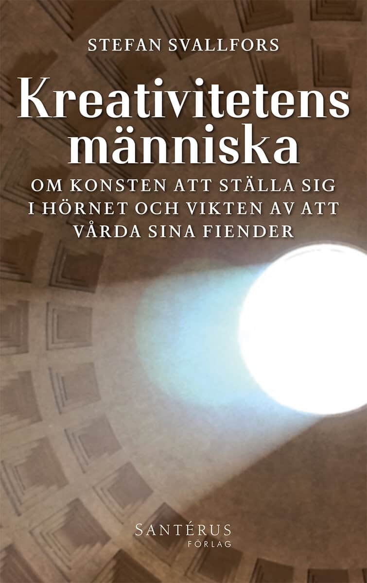 Stefan Svallfors : Kreativitetens människa : om konsten att ställa sig i hörnet och vikten av att vårda sina fiender