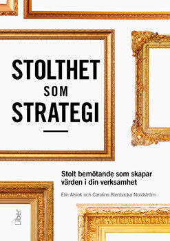 Stenbacka Nordström, Caroline ; Alsiok, Elin : Stolthet som strategi : stolt bemötande som skapar värden i din verksamhet