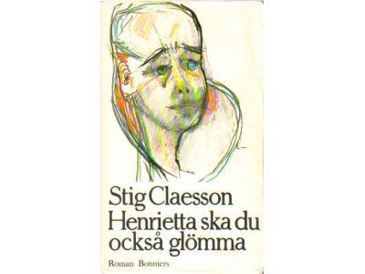 Stig Claesson : Henrietta ska du också glömma*