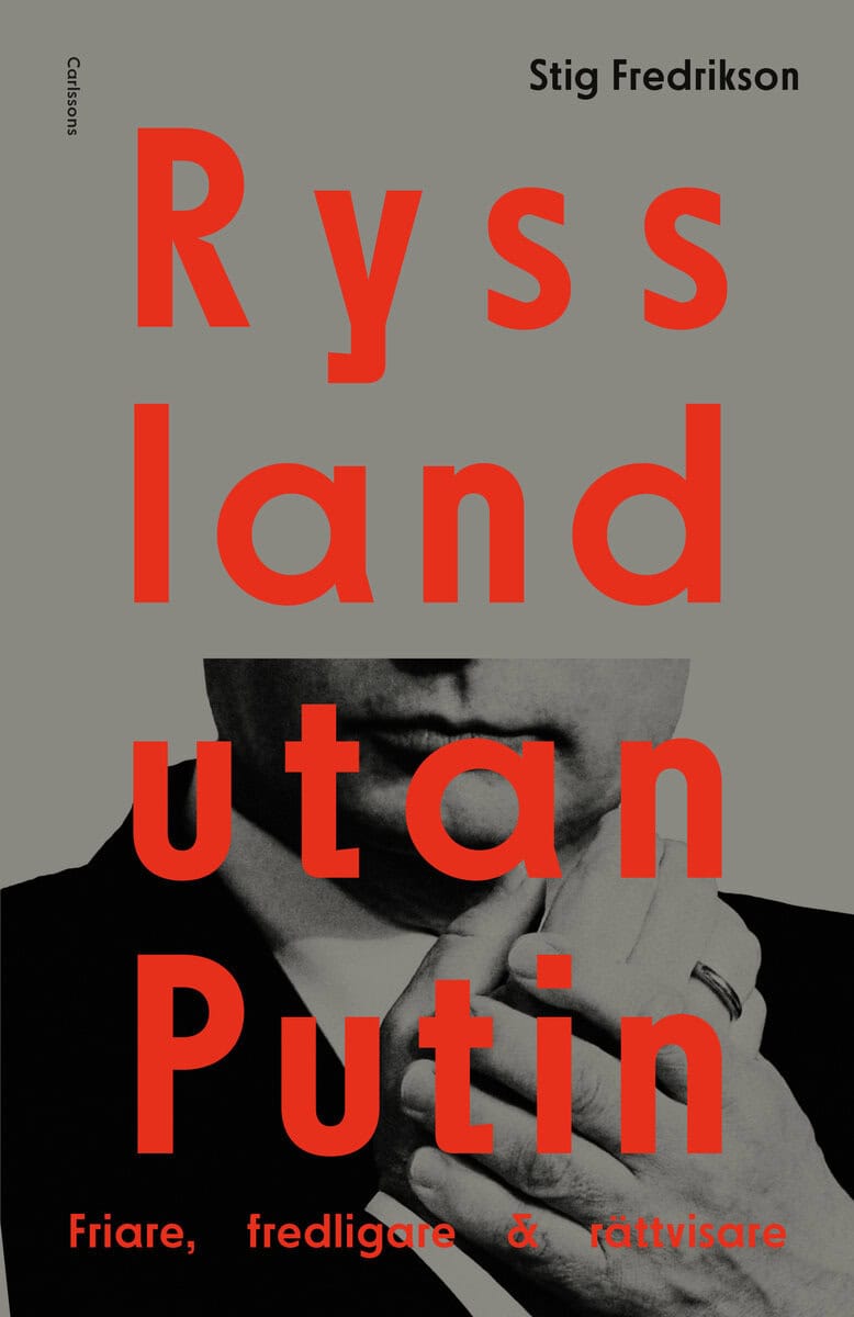 Stig Fredrikson : Ryssland utan Putin : friare, fredligare, rättvisare