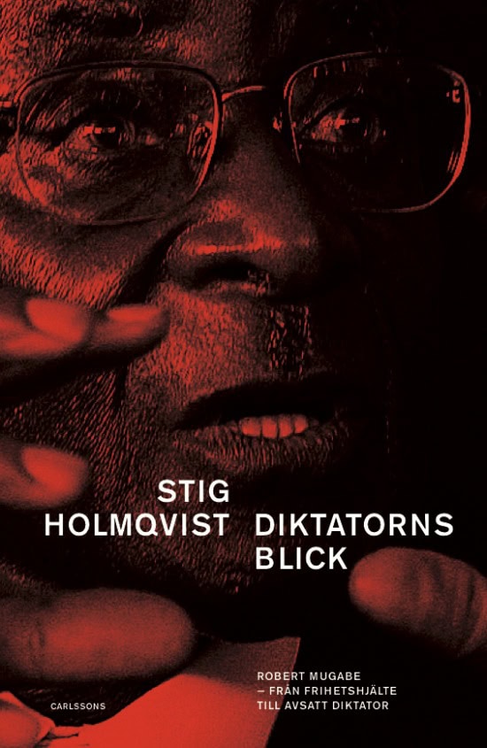 Stig Holmqvist : Diktatorns blick : Robert Mugabe -från frihetshjälte till avsatt diktator