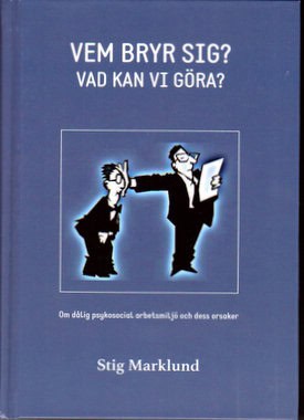 Stig Marklund : Vem bryr sig? : vad kan vi göra? : en bok om dålig psykosocial arbetsmiljö på grund av psykpater, mobbing, kränkningar, stess och livsfarlig ledning