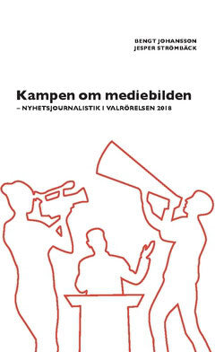Strömbäck, Jesper ; Johansson, Bengt : Kampen om mediebilden : nyhetsjournalistik i valrörelsen 2018