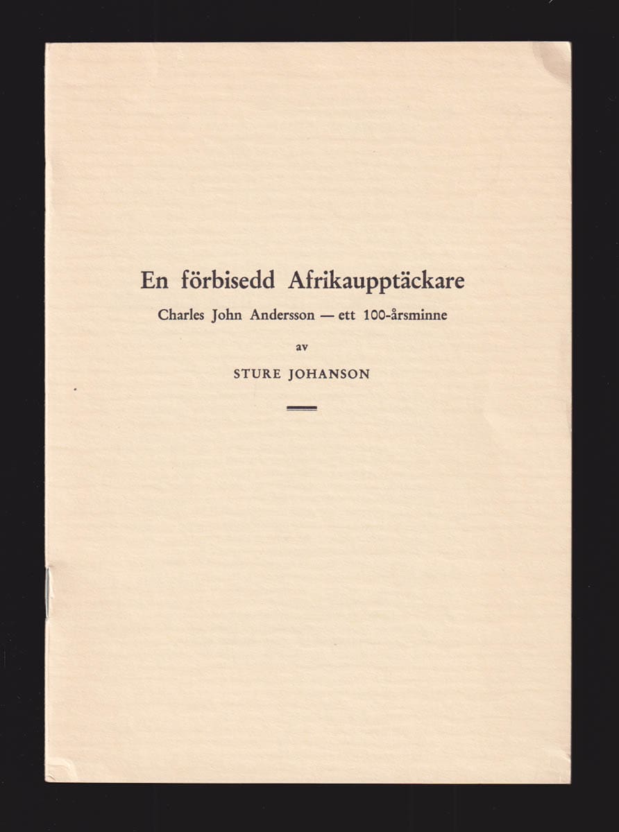 Sture Johanson : En förbisedd Afrikaupptäckare. Charles John Andersson - ett 100-årsminne