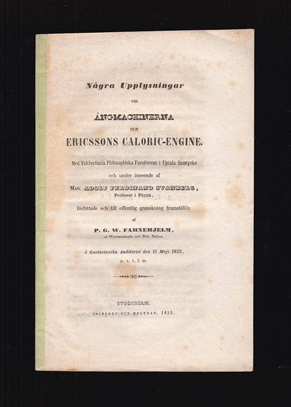 Svanberg, Adolf (1806-1857) [preses] ; Fahnehjelm, P. G. W. (Per Gustaf Wilhelm, 1832-1894) [respondent] : Några upplysningar om ångmachinerna och Ericssons caloric-engine ... under inseende af mag. Adolf Ferdinand Svanberg, professor i physik, författade och till offentlig granskning framställda af P. G. W. Fahnehjelm, af Westmanlands och Dala nation, å gustavianska auditoriet den 15 Maji 1852. p. v. t. f. m.