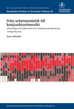 Sven Hellroth : Från arbetsstatistik till konjunkturöversikt : arbetarfrågan och etablerandet av en statlig konjunkturbevakning i Sverige 1893-1914