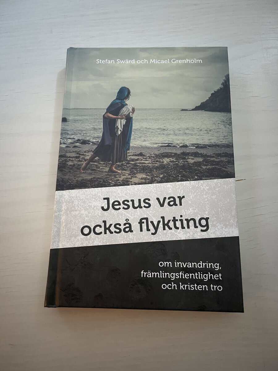 Swärd, Stefan; Grenholm, Micael : Jesus var också flykting - om invandring, främlinsfientlighet och kristen tro