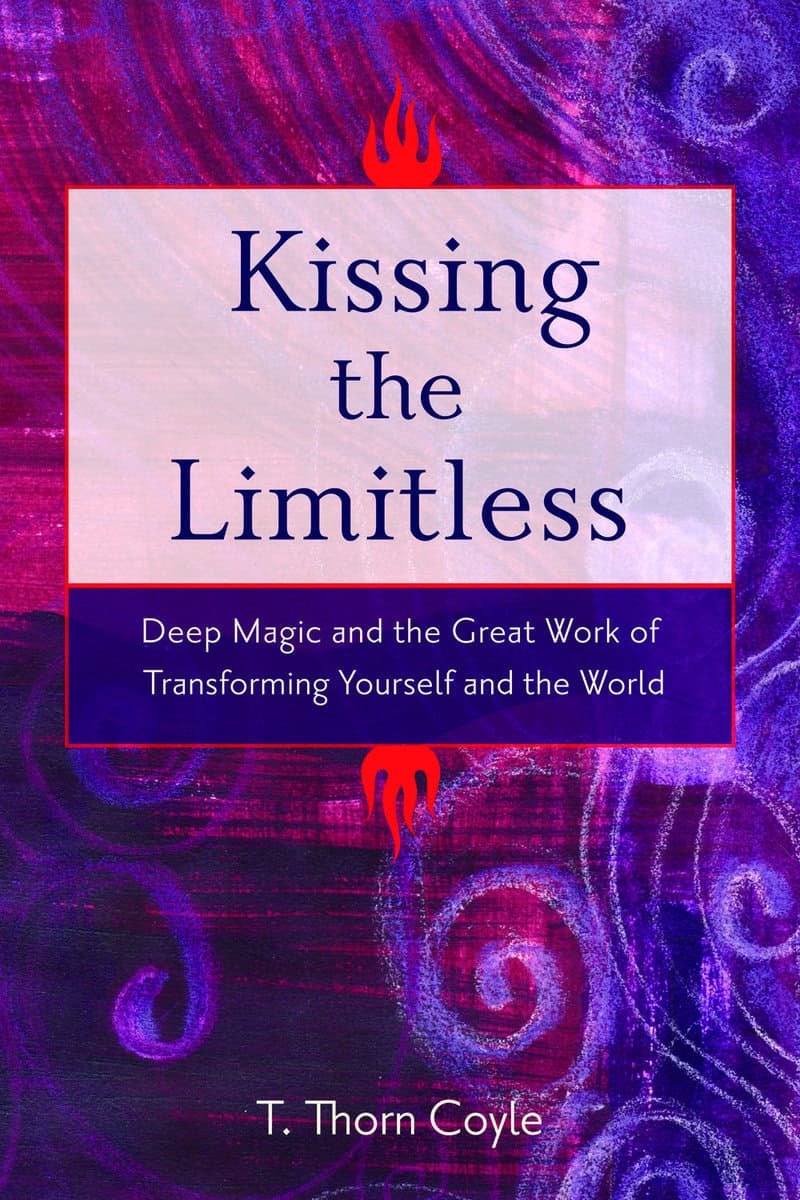 T. Thorn Coyle : Kissing the limitless - deep magic and the great work of transforming yourself and the world