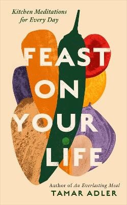 Tamar Adler : Feast on Your Life