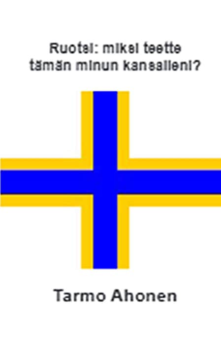 Tarmo Ahonen : Ruotsi : miksi teette tämän minun kansalleni?