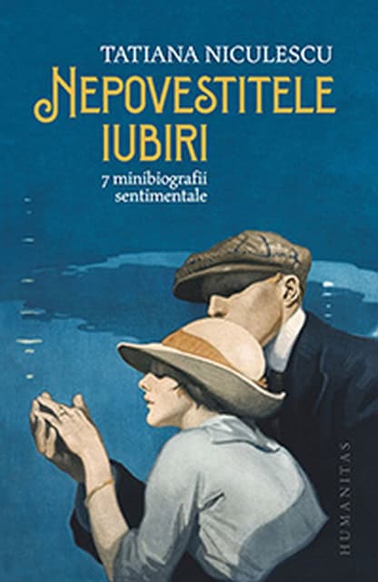 Tatiana Niculescu : Nepovestitele iubiri: 7 minibiografii sentimentale