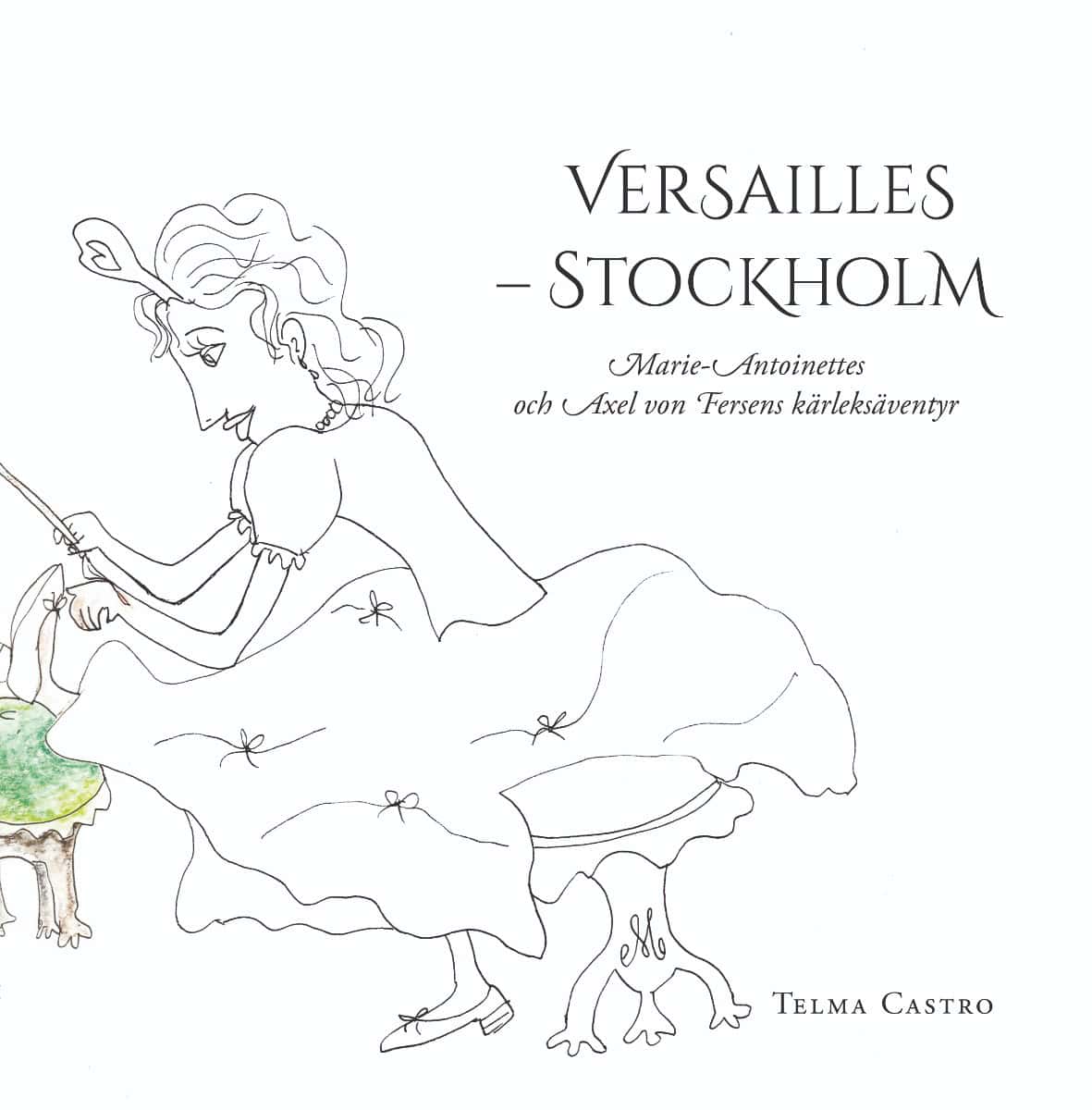 Telma Castro : Versailles – Stockholm : Marie-Antoinettes och Axel von Fersens kärleksäventyr