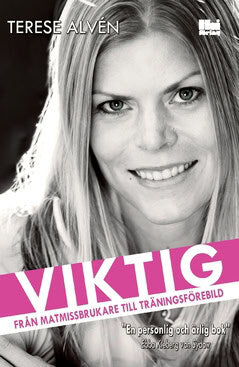 Terese Alvén : Viktig : från matmissbrukare till träningsförebild