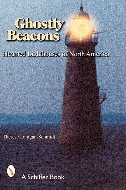 Therese Lanigan-schmidt : Ghostly beacons - haunted lighthouses of north america
