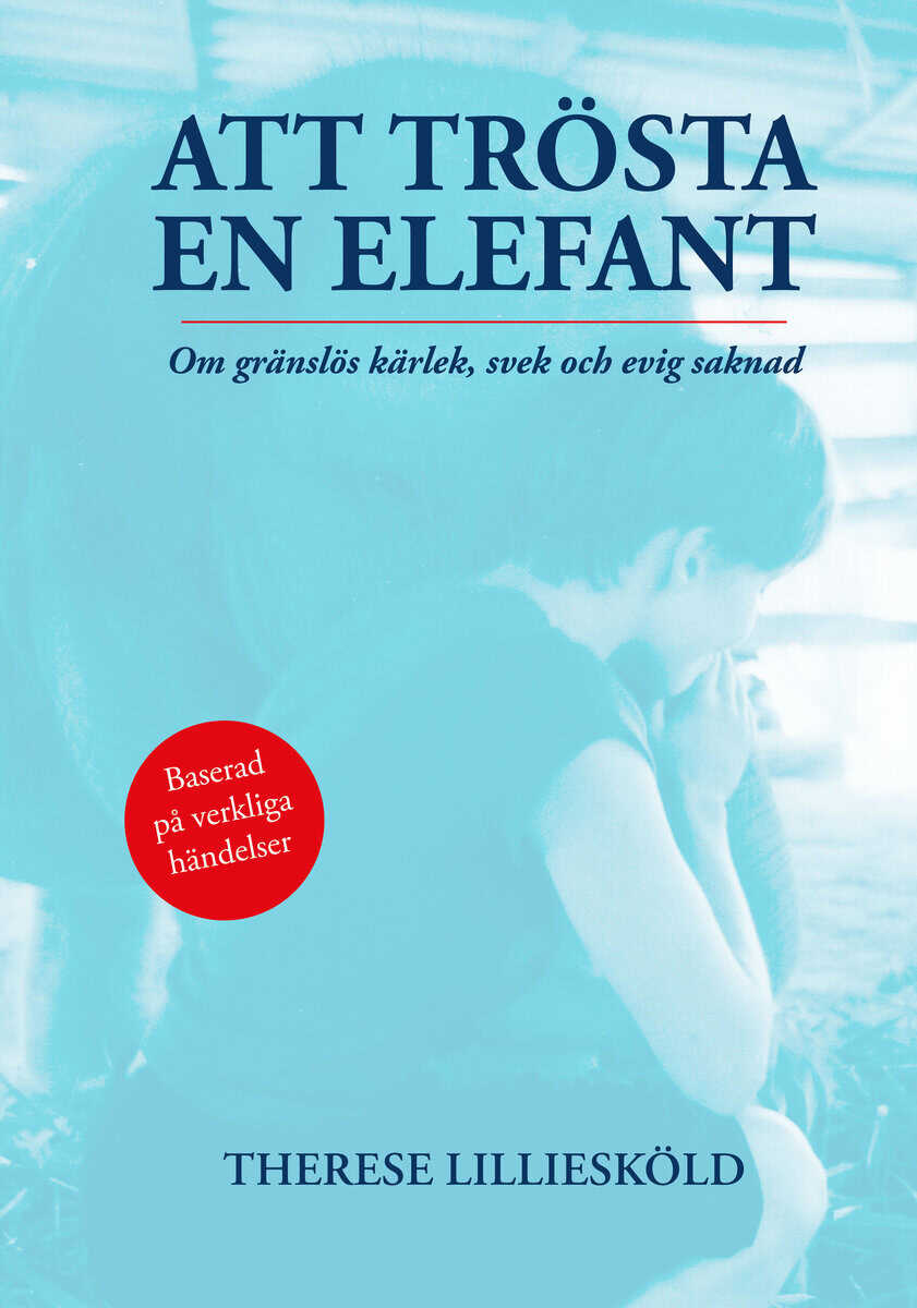 Therese Lilliesköld : Att trösta en elefant : om gränslös kärlek, svek och evig saknad